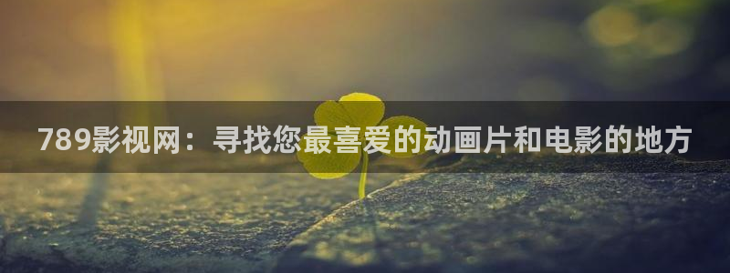 紅葉影城：789影視網(wǎng)：尋找您最喜愛的動畫片和電影的地方
