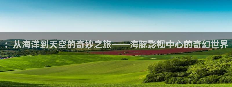 六安紅葉國(guó)際影城：：從海洋到天空的奇妙之旅——海豚影視中心的奇幻世界